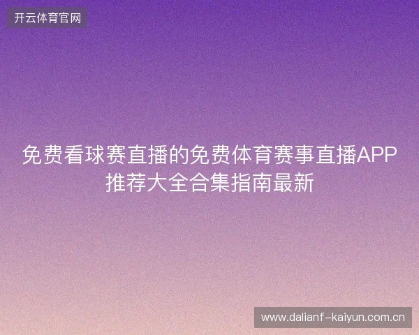 免费看球赛直播的免费体育赛事直播APP推荐大全合集指南最新