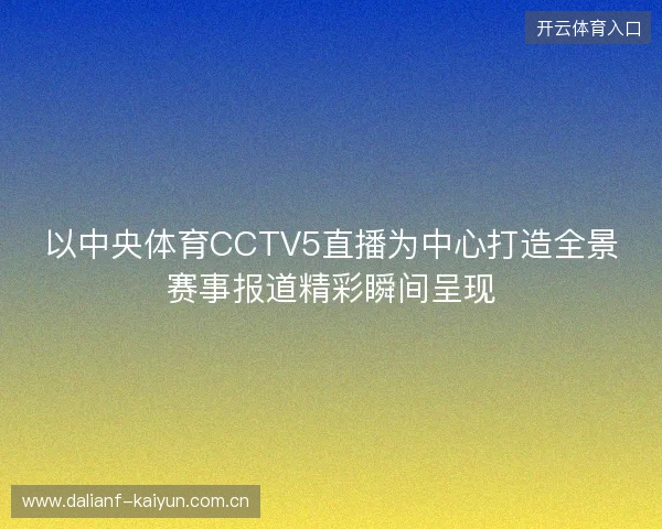 以中央体育CCTV5直播为中心打造全景赛事报道精彩瞬间呈现