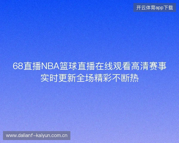68直播NBA篮球直播在线观看高清赛事实时更新全场精彩不断热
