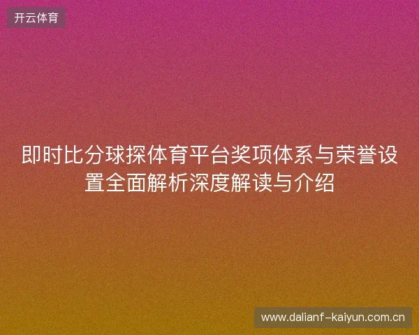即时比分球探体育平台奖项体系与荣誉设置全面解析深度解读与介绍