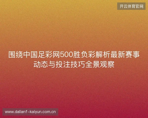 围绕中国足彩网500胜负彩解析最新赛事动态与投注技巧全景观察