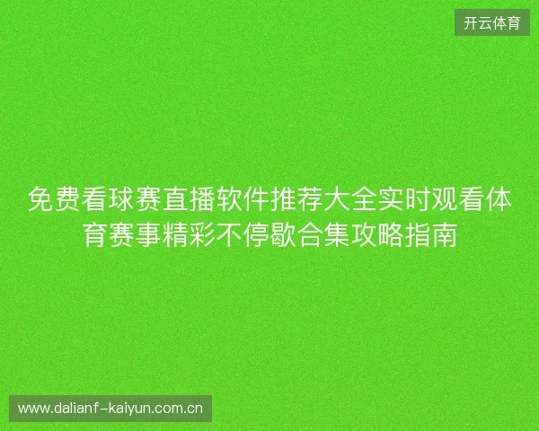 免费看球赛直播软件推荐大全实时观看体育赛事精彩不停歇合集攻略指南
