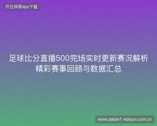 足球比分直播500完场实时更新赛况解析精彩赛事回顾与数据汇总