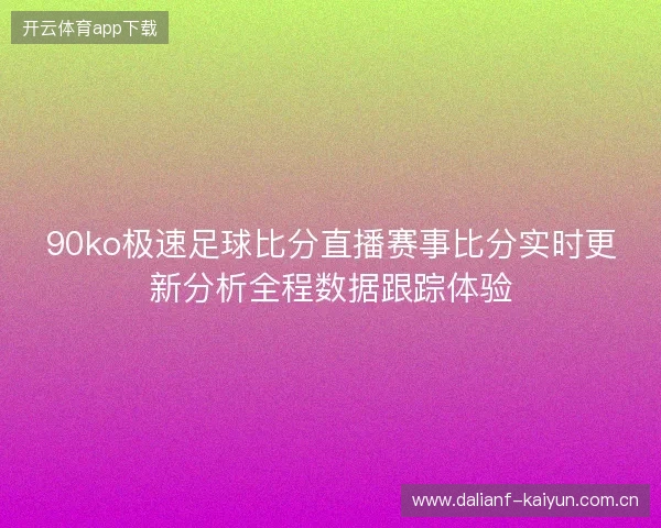 90ko极速足球比分直播赛事比分实时更新分析全程数据跟踪体验 90ko极速足球比分直播赛事比分实时更新分析全程数据跟踪体验