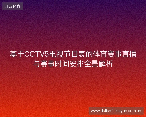基于CCTV5电视节目表的体育赛事直播与赛事时间安排全景解析 基于CCTV5电视节目表的体育赛事直播与赛事时间安排全景解析
