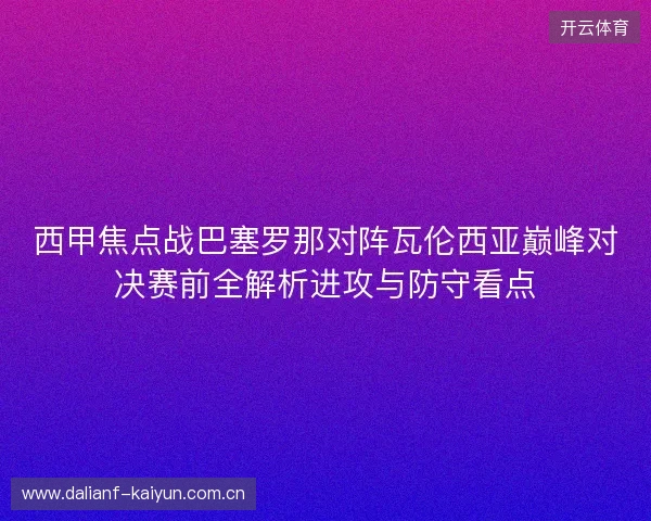 西甲焦点战巴塞罗那对阵瓦伦西亚巅峰对决赛前全解析进攻与防守看点 西甲焦点战巴塞罗那对阵瓦伦西亚巅峰对决赛前全解析进攻与防守看点