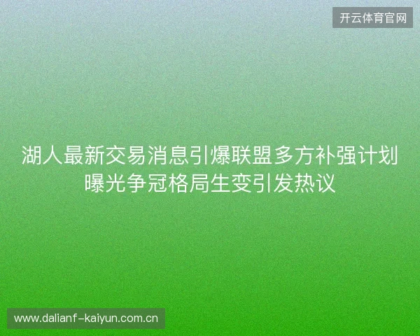 湖人最新交易消息引爆联盟多方补强计划曝光争冠格局生变引发热议 湖人最新交易消息引爆联盟多方补强计划曝光争冠格局生变引发热议
