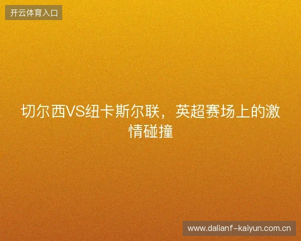 切尔西VS纽卡斯尔联，英超赛场上的激情碰撞