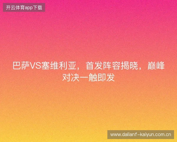 巴萨VS塞维利亚，首发阵容揭晓，巅峰对决一触即发
